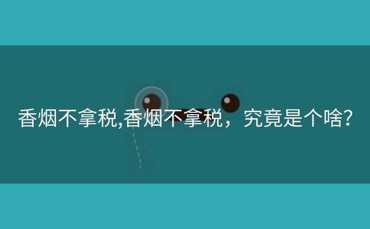 香烟不拿税,香烟不拿税，究竟是个啥？
