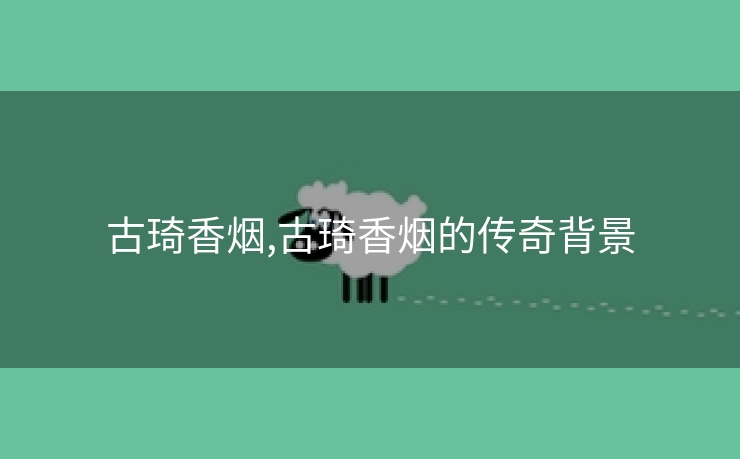 古琦香烟,古琦香烟的传奇背景