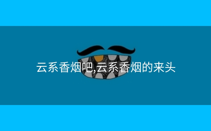 云系香烟吧,云系香烟的来头