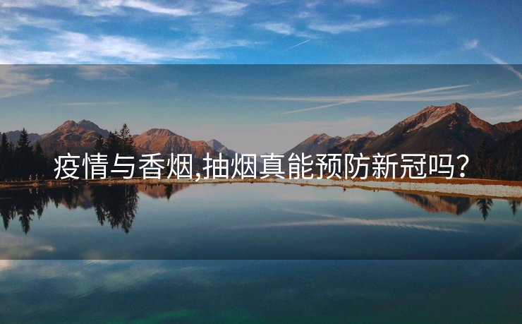 疫情与香烟,抽烟真能预防新冠吗？