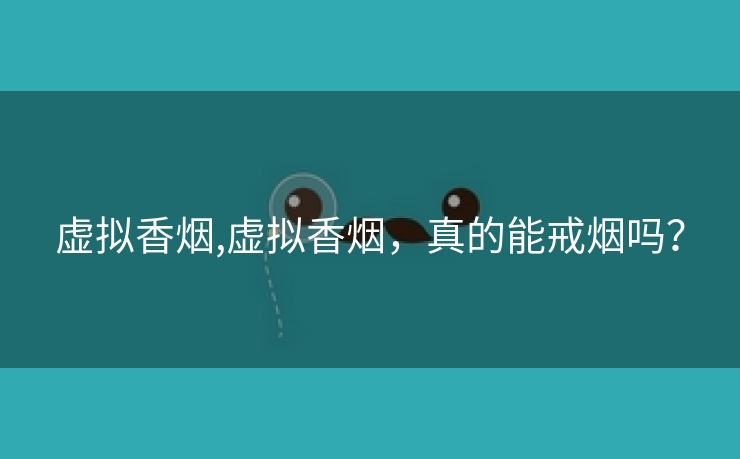 虚拟香烟,虚拟香烟，真的能戒烟吗？