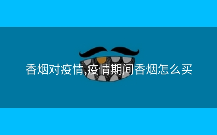 香烟对疫情,疫情期间香烟怎么买
