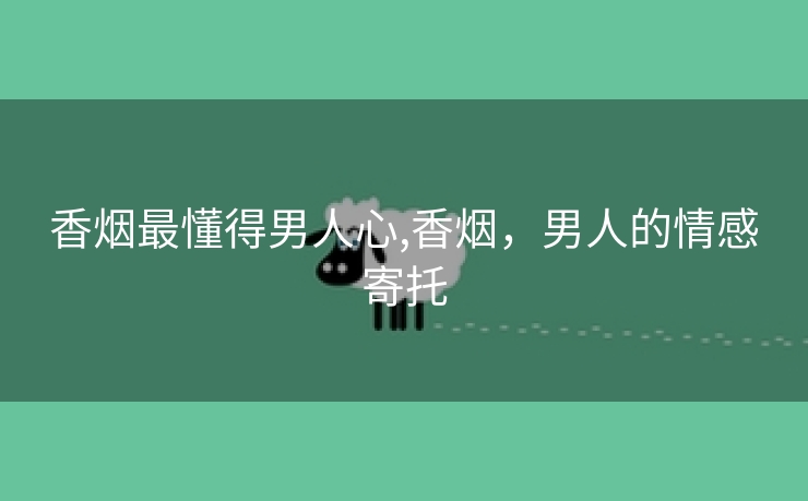 香烟最懂得男人心,香烟，男人的情感寄托