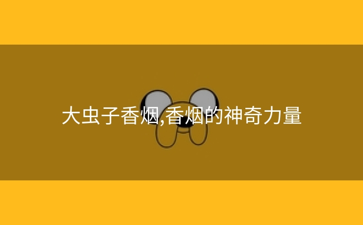 大虫子香烟,香烟的神奇力量