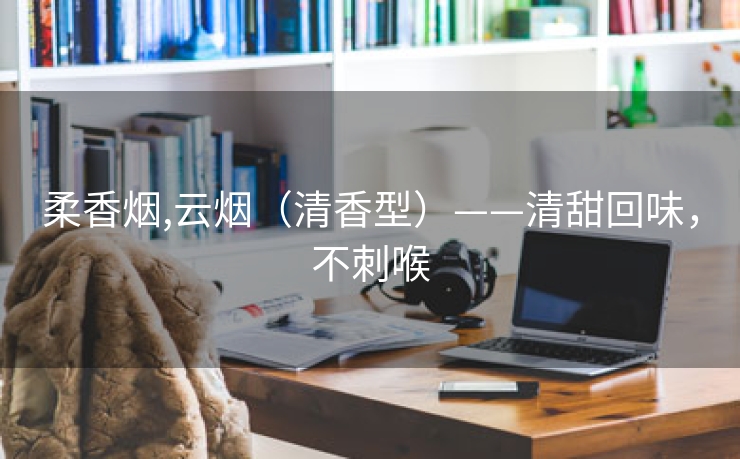 柔香烟,云烟（清香型）——清甜回味，不刺喉