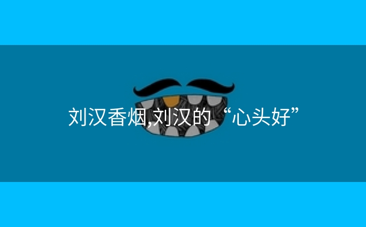 刘汉香烟,刘汉的“心头好”