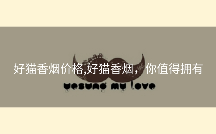 好猫香烟价格,好猫香烟，你值得拥有