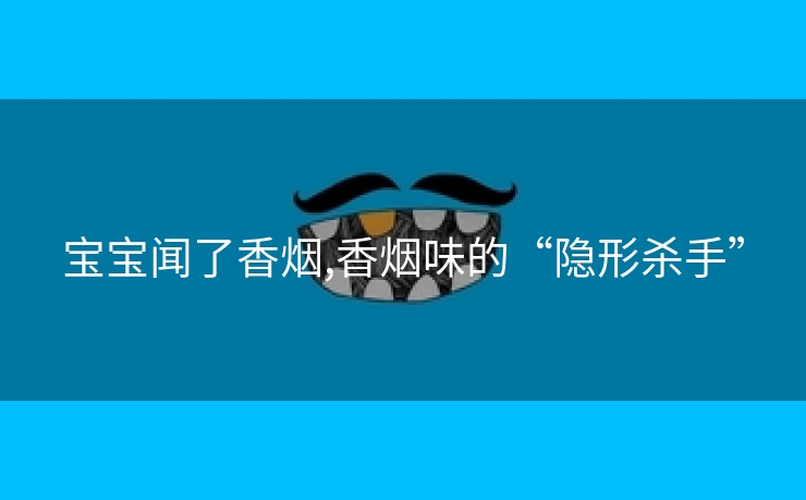 宝宝闻了香烟,香烟味的“隐形杀手”