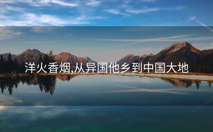 洋火香烟,从异国他乡到中国大地