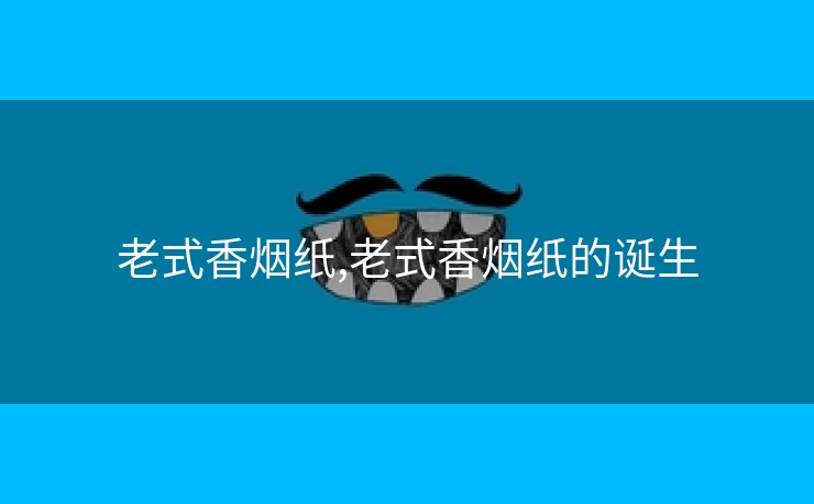老式香烟纸,老式香烟纸的诞生