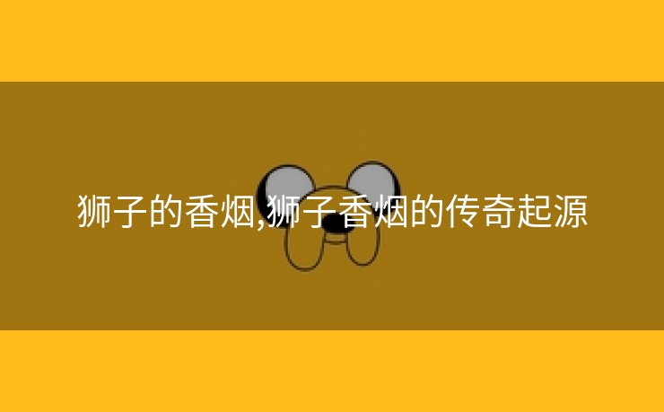 狮子的香烟,狮子香烟的传奇起源