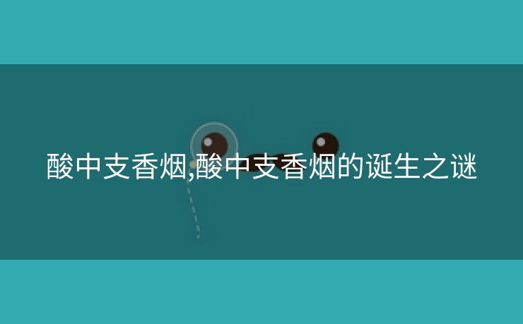 酸中支香烟,酸中支香烟的诞生之谜