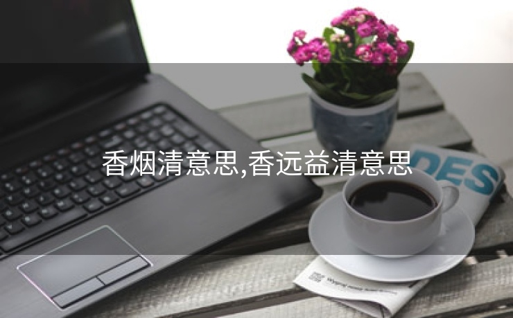 香烟清意思,香远益清意思