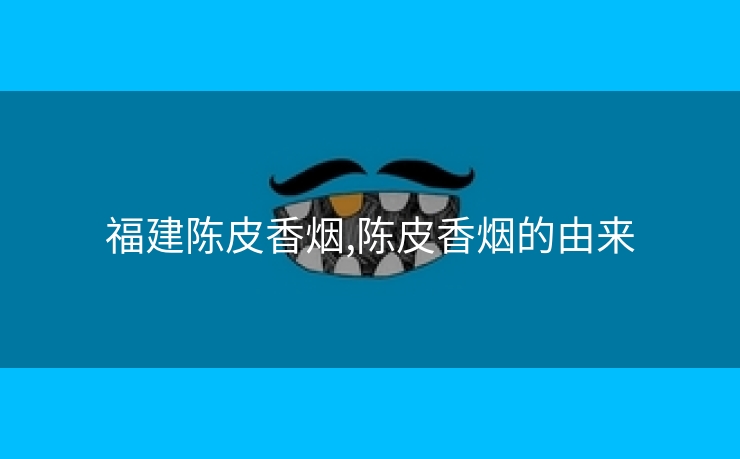 福建陈皮香烟,陈皮香烟的由来