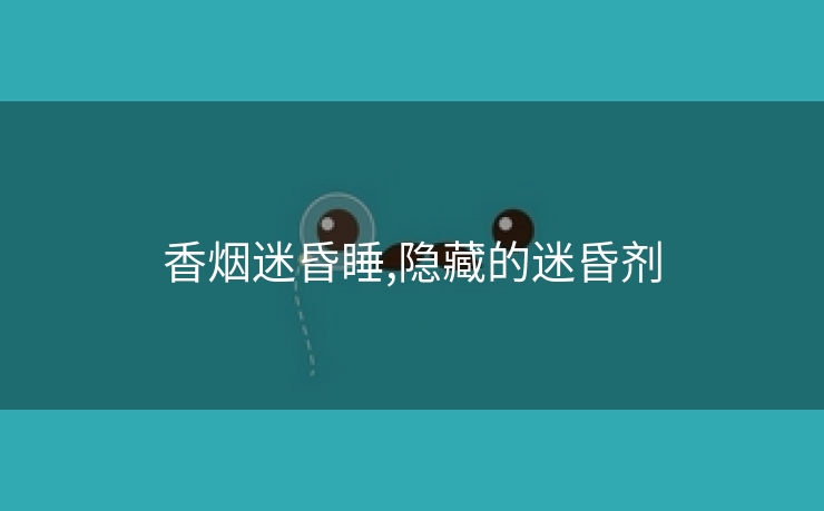 香烟迷昏睡,隐藏的迷昏剂