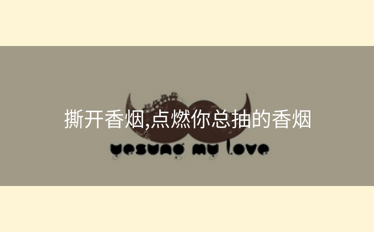 撕开香烟,点燃你总抽的香烟