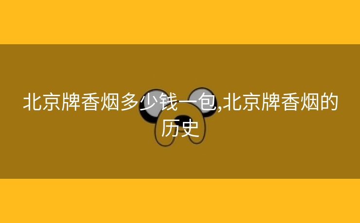 北京牌香烟多少钱一包,北京牌香烟的历史