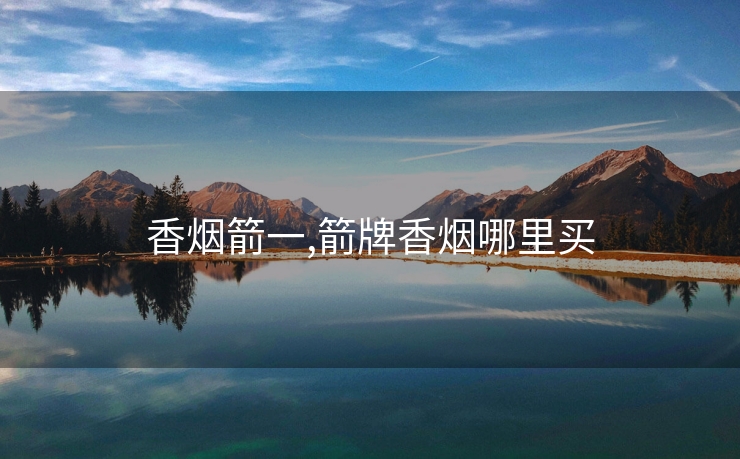 香烟箭一,箭牌香烟哪里买