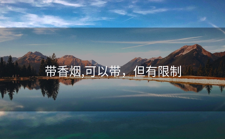 带香烟,可以带，但有限制