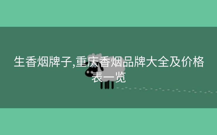 生香烟牌子,重庆香烟品牌大全及价格表一览