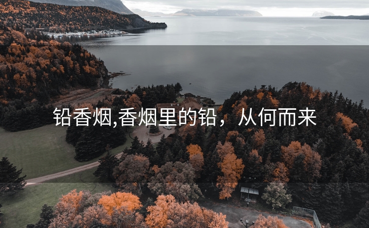 铅香烟,香烟里的铅，从何而来