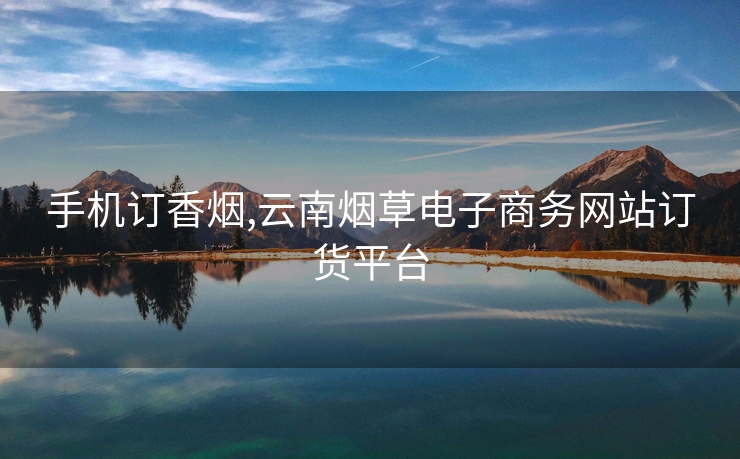 手机订香烟,云南烟草电子商务网站订货平台