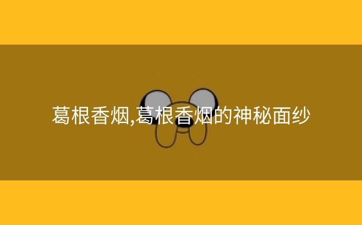 葛根香烟,葛根香烟的神秘面纱