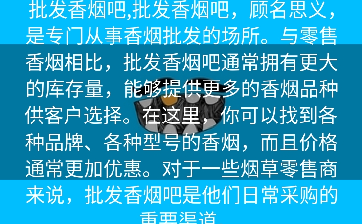 批发香烟吧,批发香烟吧，顾名思义，是专门从事香烟批发的场所。与零售香烟相比，批发香烟吧通常拥有更大的库存量，能够提供更多的香烟品种供客户选择。在这里，你可以找到各种品牌、各种型号的香烟，而且价格通常更加优惠。对于一些烟草零售商来说，批发香烟吧是他们日常采购的重要渠道。