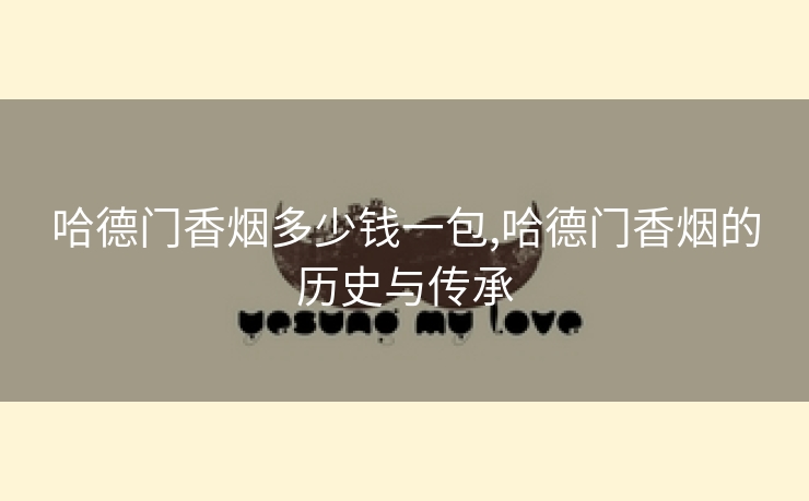 哈德门香烟多少钱一包,哈德门香烟的历史与传承