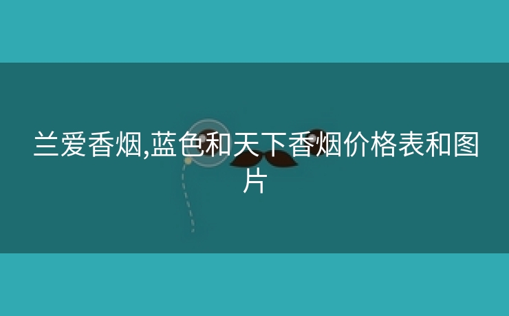 兰爱香烟,蓝色和天下香烟价格表和图片