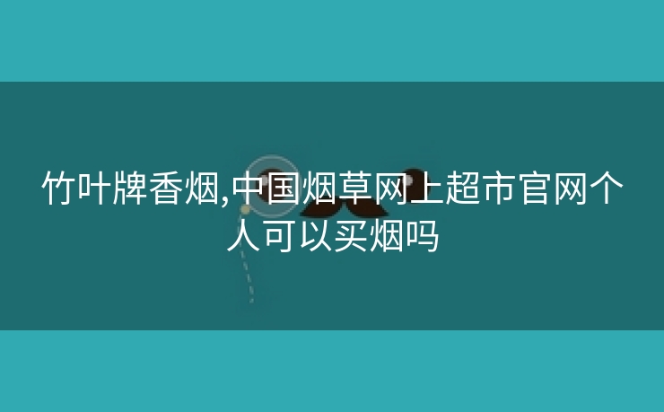 竹叶牌香烟,中国烟草网上超市官网个人可以买烟吗