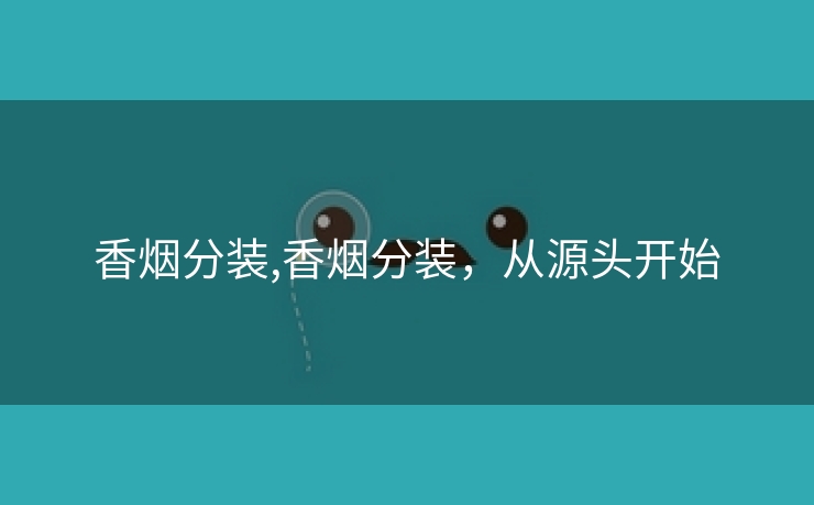 香烟分装,香烟分装，从源头开始