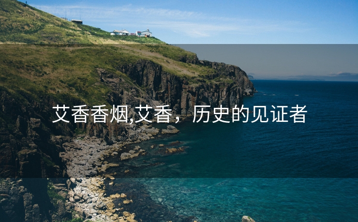 艾香香烟,艾香，历史的见证者