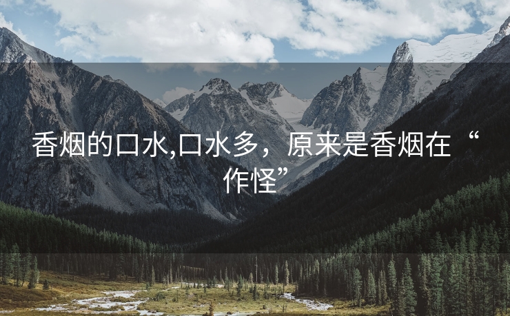 香烟的口水,口水多，原来是香烟在“作怪”