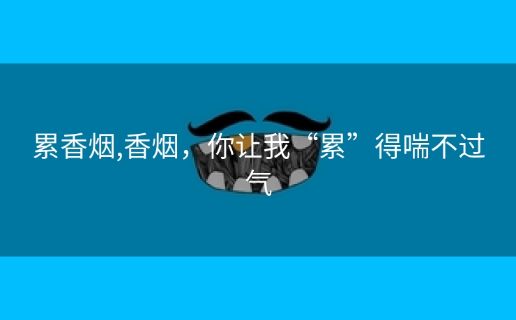 累香烟,香烟，你让我“累”得喘不过气