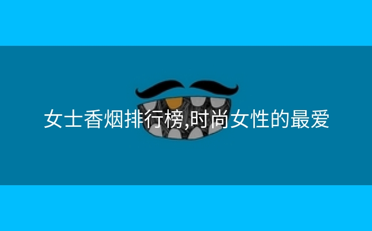 女士香烟排行榜,时尚女性的最爱
