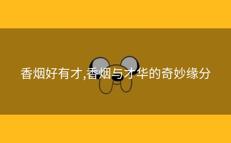 香烟好有才,香烟与才华的奇妙缘分