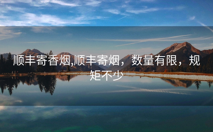 顺丰寄香烟,顺丰寄烟，数量有限，规矩不少