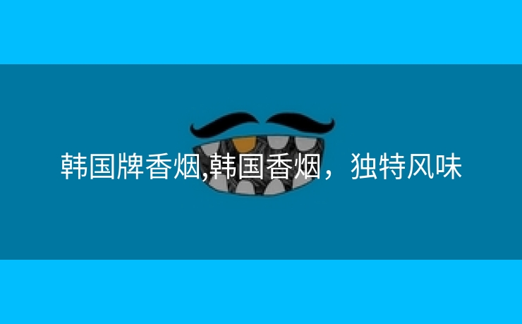 韩国牌香烟,韩国香烟，独特风味