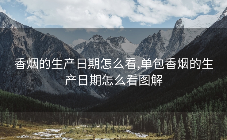 香烟的生产日期怎么看,单包香烟的生产日期怎么看图解
