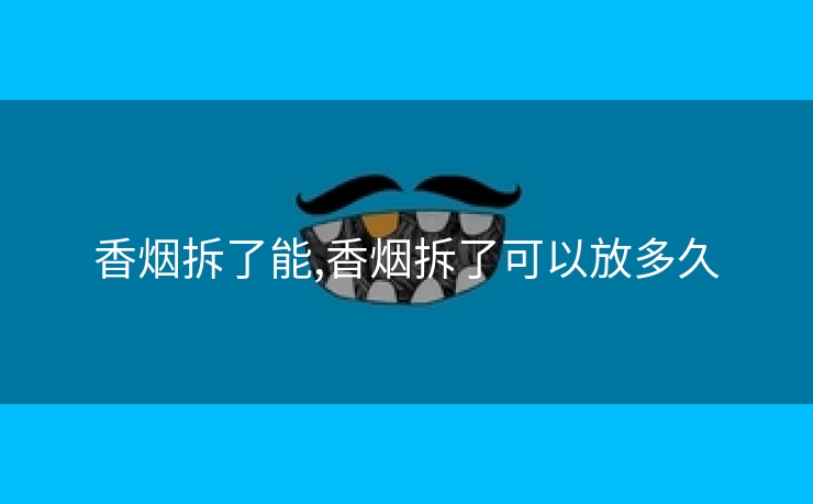香烟拆了能,香烟拆了可以放多久