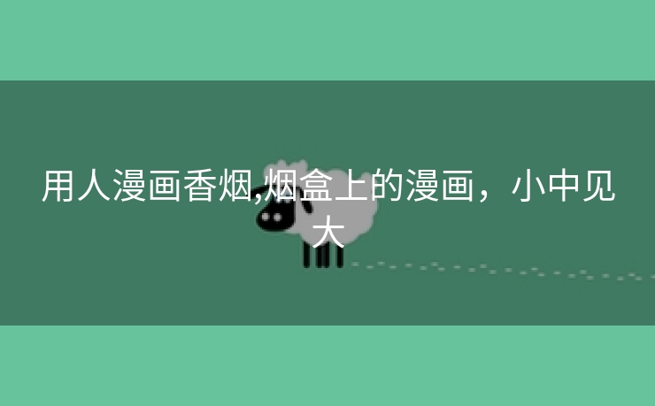 用人漫画香烟,烟盒上的漫画，小中见大