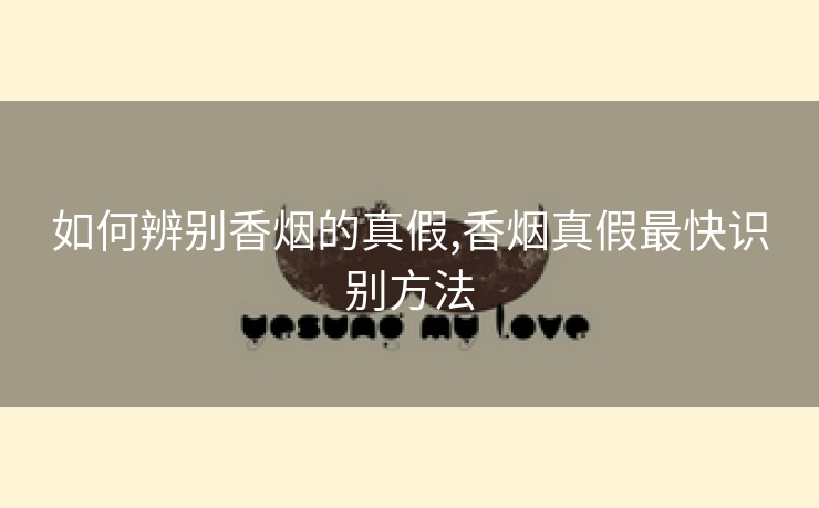 如何辨别香烟的真假,香烟真假最快识别方法