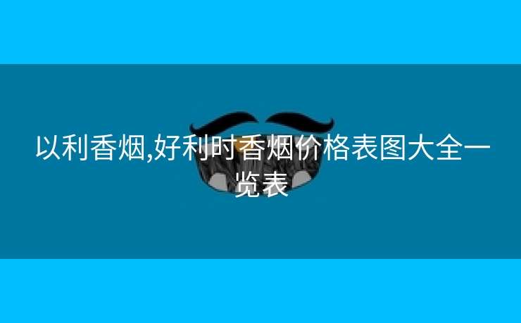 以利香烟,好利时香烟价格表图大全一览表