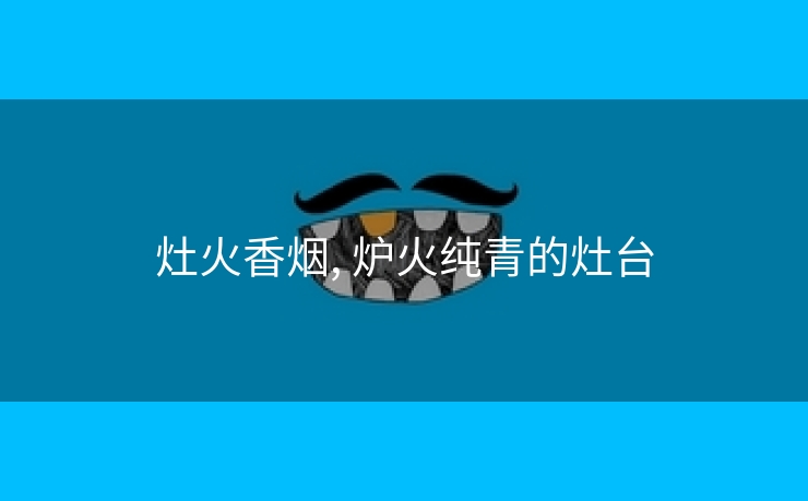 灶火香烟, 炉火纯青的灶台