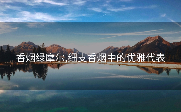 香烟绿摩尔,细支香烟中的优雅代表