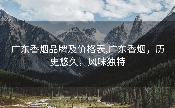 广东香烟品牌及价格表,广东香烟，历史悠久，风味独特