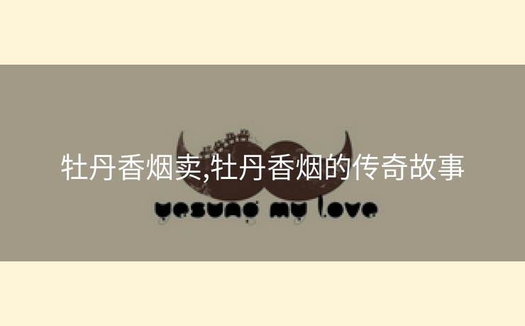 牡丹香烟卖,牡丹香烟的传奇故事