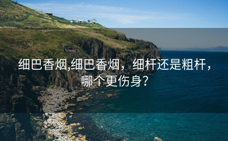 细巴香烟,细巴香烟，细杆还是粗杆，哪个更伤身？