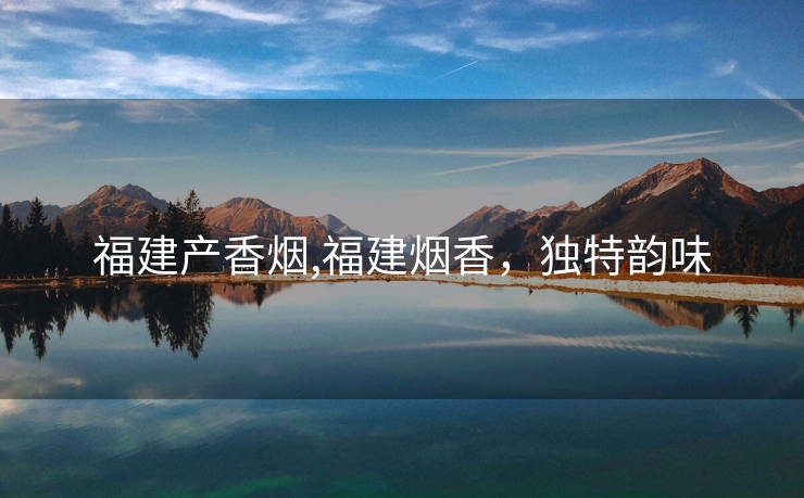 福建产香烟,福建烟香，独特韵味